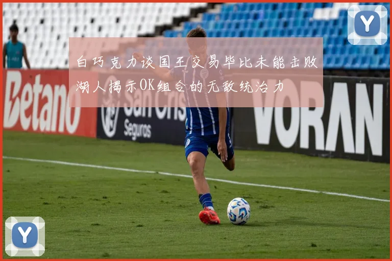 白巧克力谈国王交易毕比未能击败湖人揭示OK组合的无敌统治力
