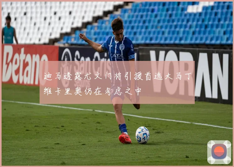 迪马透露尤文门将引援首选大马丁维卡里奥仍在考虑之中