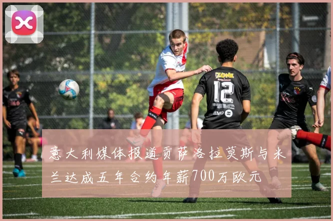 意大利媒体报道贡萨洛拉莫斯与米兰达成五年合约年薪700万欧元