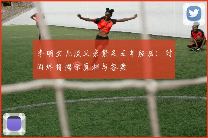 李明女儿谈父亲禁足五年经历：时间终将揭示真相与答案