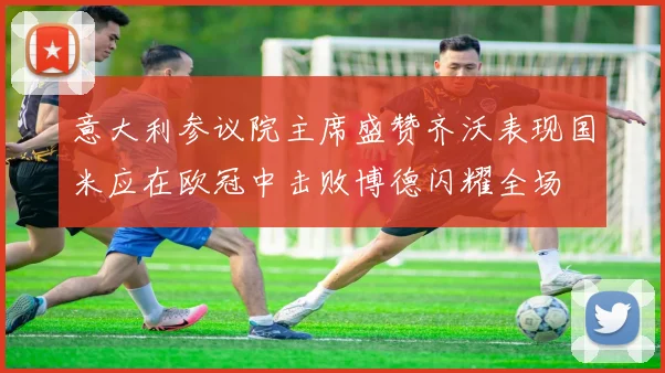 意大利参议院主席盛赞齐沃表现国米应在欧冠中击败博德闪耀全场