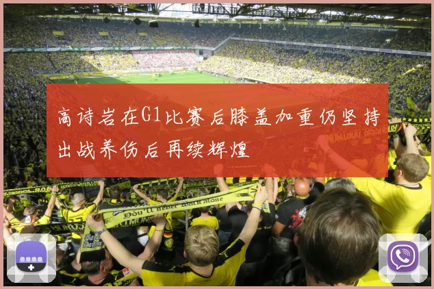 高诗岩在G1比赛后膝盖加重仍坚持出战养伤后再续辉煌